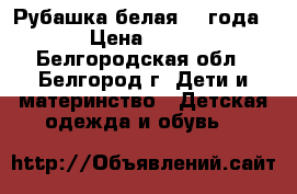  Рубашка белая 2-4года › Цена ­ 50 - Белгородская обл., Белгород г. Дети и материнство » Детская одежда и обувь   